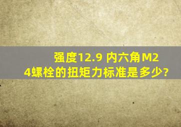 强度12.9 内六角M24螺栓的扭矩力标准是多少?