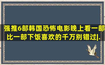 强推6部韩国恐怖电影,晚上看一部比一部下饭,喜欢的千万别错过|...