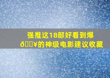 强推这18部好看到爆💥的〔神级电影〕建议收藏