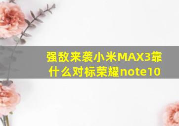 强敌来袭,小米MAX3靠什么对标荣耀note10