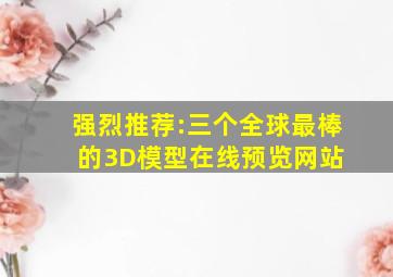 强烈推荐:三个全球最棒的3D模型在线预览网站 