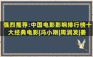 强烈推荐:中国电影影响排行榜十大经典电影|冯小刚|周润发|姜文|...