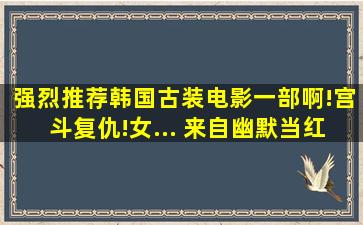 强烈推荐韩国古装电影一部啊!宫斗复仇!女... 来自幽默当红 