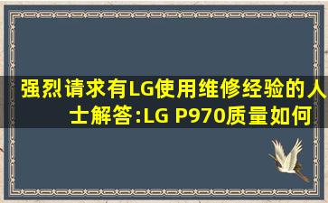 强烈请求有LG使用维修经验的人士解答:LG P970质量如何?(谢绝枪手)