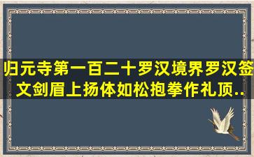 归元寺第一百二十罗汉境界罗汉签文剑眉上扬体如松抱拳作礼顶...