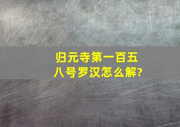 归元寺第一百五八号罗汉怎么解?