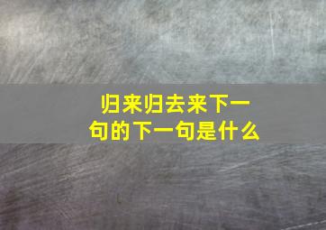 归来归去来下一句的下一句是什么