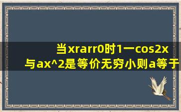 当x→0时,1一cos2x与ax^2是等价无穷小,则a等于多少