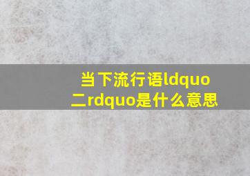 当下流行语“二”是什么意思(