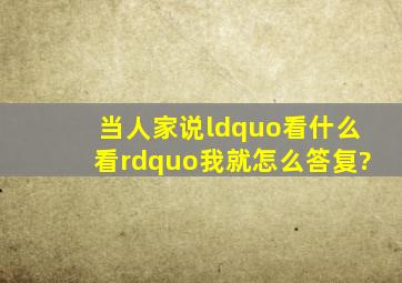 当人家说“看什么看”,我就怎么答复?