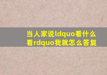 当人家说“看什么看”我就怎么答复(