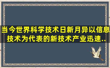 当今世界,科学技术日新月异,以信息技术、()为代表的新技术产业迅速...