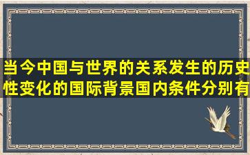 当今中国与世界的关系发生的历史性变化的国际背景国内条件分别有哪些