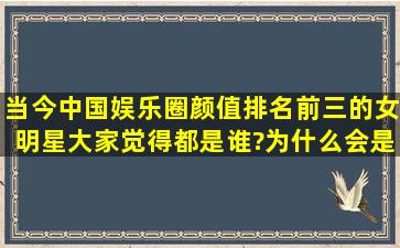 当今中国娱乐圈,颜值排名前三的女明星,大家觉得都是谁?为什么会是...