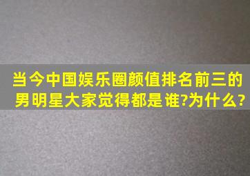 当今中国娱乐圈,颜值排名前三的男明星,大家觉得都是谁?为什么?