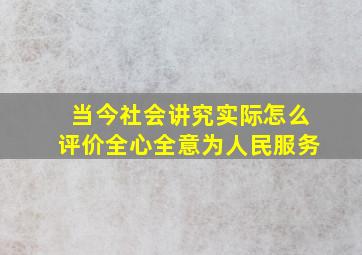 当今社会讲究实际,怎么评价全心全意为人民服务