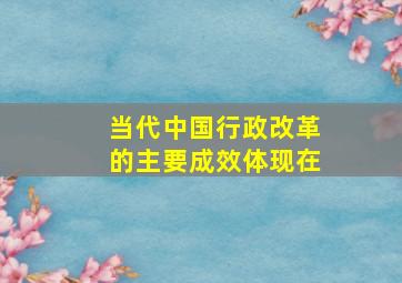 当代中国行政改革的主要成效体现在()。