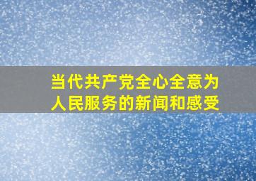 当代共产党全心全意为人民服务的新闻和感受