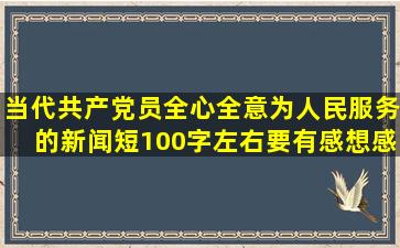 当代共产党员全心全意为人民服务的新闻(短,100字左右)要有感想(感想...