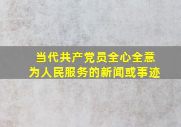 当代共产党员全心全意为人民服务的新闻或事迹