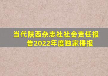 当代陕西杂志社社会责任报告(2022年度)  独家播报 