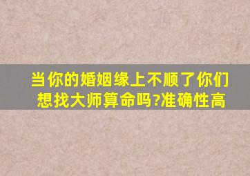 当你的婚姻缘上不顺了,你们想找大师算命吗?准确性高