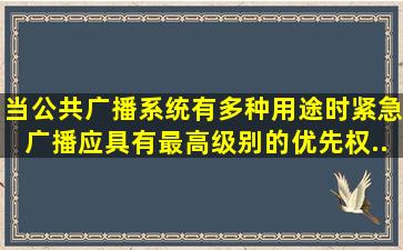 当公共广播系统有多种用途时,紧急广播应具有最高级别的优先权。...