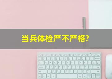 当兵体检严不严格?