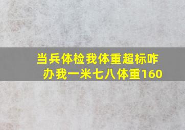 当兵体检我体重超标咋办。我一米七八。体重160。