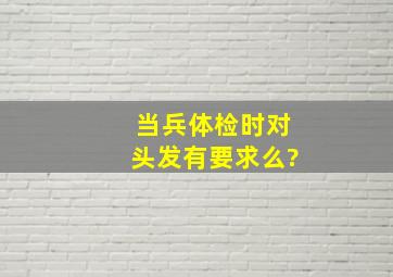 当兵体检时对头发有要求么?