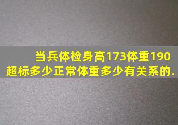 当兵体检身高173体重190超标多少正常体重多少,有关系的.