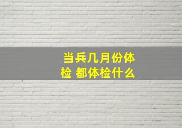 当兵几月份体检 都体检什么