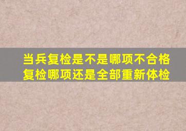 当兵复检是不是哪项不合格复检哪项(还是全部重新体检(