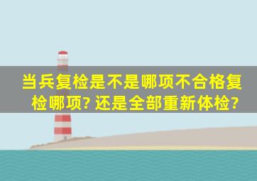 当兵复检是不是哪项不合格复检哪项? 还是全部重新体检?