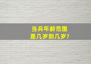 当兵年龄范围是几岁到几岁?