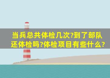 当兵总共体检几次?到了部队还体检吗?体检项目有些什么?