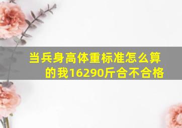 当兵身高体重标准怎么算的我16290斤合不合格