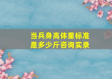 当兵身高体重标准是多少斤咨询实录