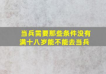 当兵需要那些条件,没有满十八岁能不能去当兵 