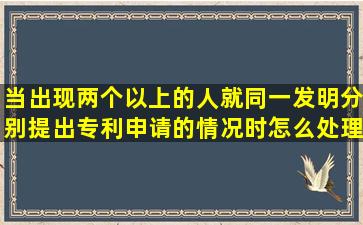 当出现两个以上的人就同一发明分别提出专利申请的情况时怎么处理?