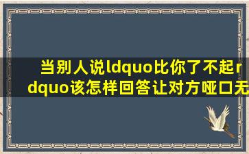 当别人说“比你了不起”该怎样回答,让对方哑口无言