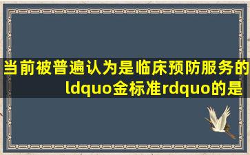 当前,被普遍认为是临床预防服务的“金标准”的是哪个指南( )