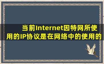 当前Internet(因特网)所使用的IP协议是在网络中的()使用的。