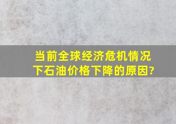 当前全球经济危机情况下石油价格下降的原因?