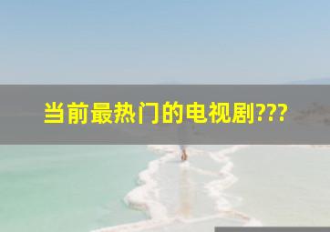 当前最热门的电视剧???