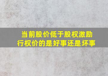 当前股价低于股权激励行权价的,是好事还是坏事