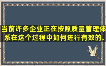 当前许多企业正在按照()质量管理体系,在这个过程中如何进行有效的...