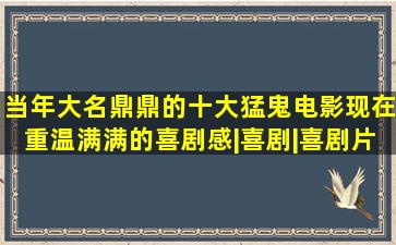 当年大名鼎鼎的十大猛鬼电影,现在重温满满的喜剧感|喜剧|喜剧片|恐怖片...