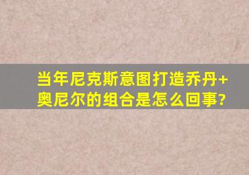 当年尼克斯意图打造乔丹+奥尼尔的组合是怎么回事?