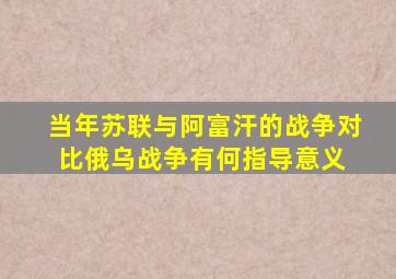 当年苏联与阿富汗的战争对比俄乌战争,有何指导意义 